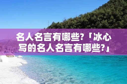 名人名言有哪些?「冰心写的名人名言有哪些?」