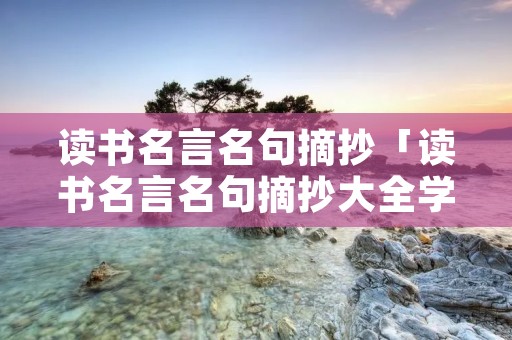 读书名言名句摘抄「读书名言名句摘抄大全学生」