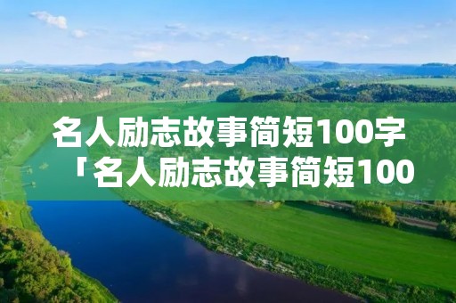 名人励志故事简短100字「名人励志故事简短100字及感悟」