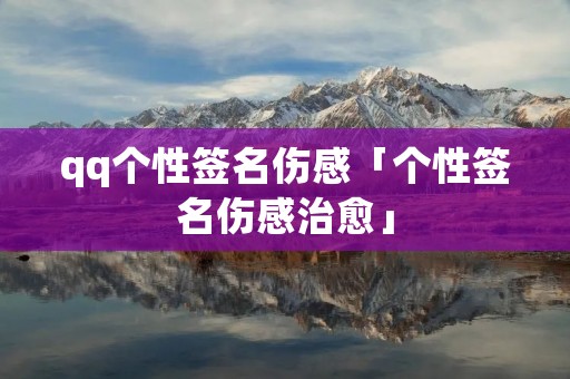qq个性签名伤感「个性签名伤感治愈」