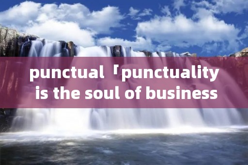 punctual「punctuality is the soul of business」 punctual「punctuality is the soul of business」