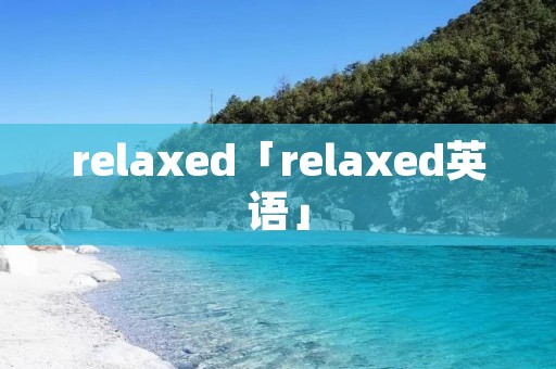 relaxed「relaxed英语」