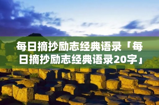 每日摘抄励志经典语录「每日摘抄励志经典语录20字」
