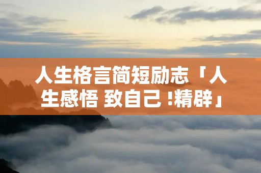 人生格言简短励志「人生感悟 致自己 !精辟」