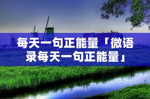 每天一句正能量「微语录每天一句正能量」