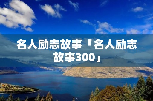 名人励志故事「名人励志故事300」
