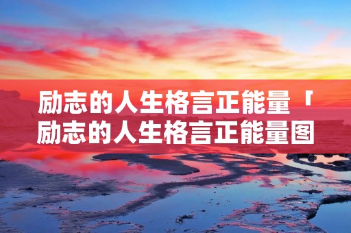 励志的人生格言正能量「励志的人生格言正能量图片」
