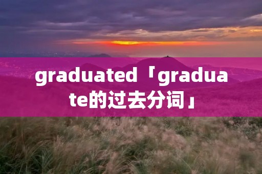 graduated「graduate的过去分词」
