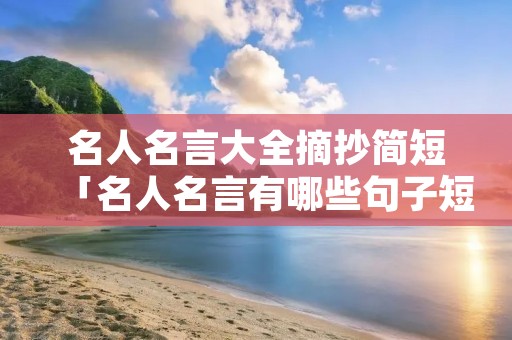 名人名言大全摘抄简短「名人名言有哪些句子短一点」