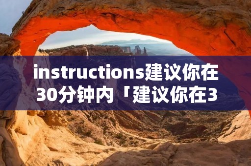 instructions建议你在30分钟内「建议你在30分钟内,根据下面所给的题目和提纲the」