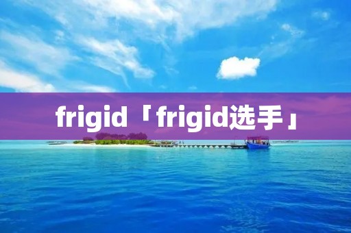 frigid「frigid选手」
