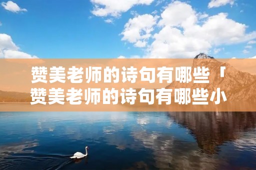 赞美老师的诗句有哪些「赞美老师的诗句有哪些小学生」