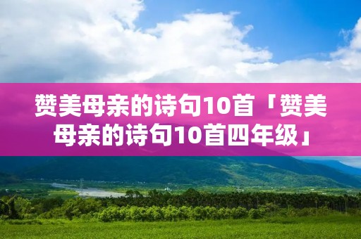 赞美母亲的诗句10首「赞美母亲的诗句10首四年级」