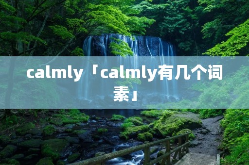 calmly「calmly有几个词素」 calmly「calmly有几个词素」