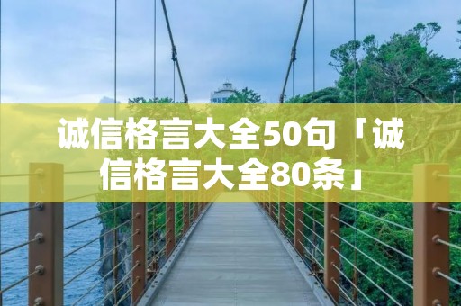 诚信格言大全50句「诚信格言大全80条」