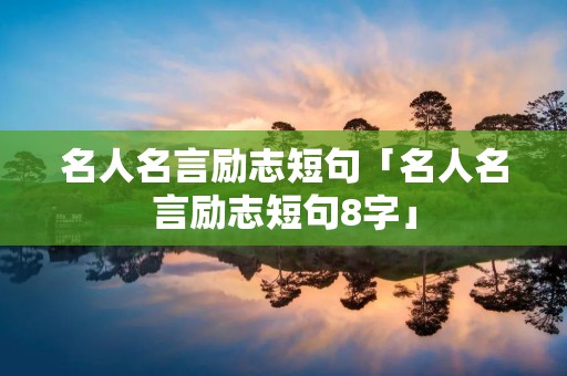 名人名言励志短句「名人名言励志短句8字」
