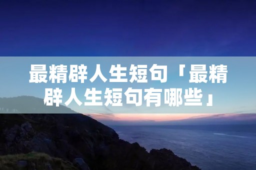 最精辟人生短句「最精辟人生短句有哪些」