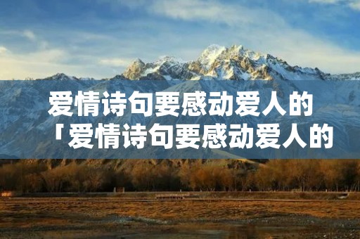 爱情诗句要感动爱人的「爱情诗句要感动爱人的古诗词对爱人感动流泪的诗句」