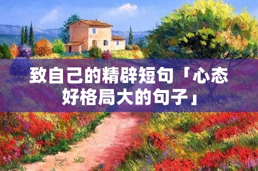致自己的精辟短句「心态好格局大的句子」