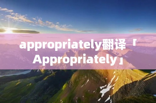 appropriately翻译「Appropriately」 appropriately翻译「Appropriately」