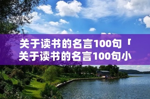 关于读书的名言100句「关于读书的名言100句小学生」