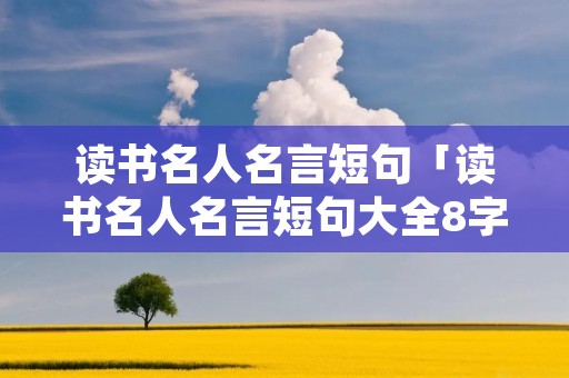 读书名人名言短句「读书名人名言短句大全8字摘抄」