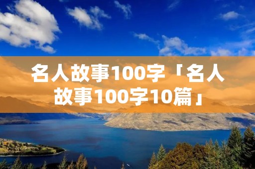 名人故事100字「名人故事100字10篇」