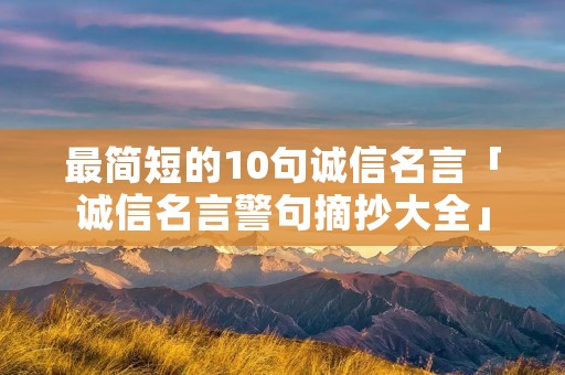 最简短的10句诚信名言「诚信名言警句摘抄大全」