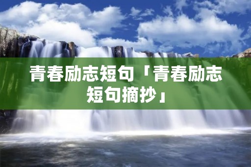 青春励志短句「青春励志短句摘抄」