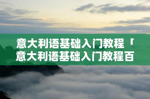意大利语基础入门教程「意大利语基础入门教程百度网盘」 意大利语基础入门教程「意大利语基础入门教程百度网盘」
