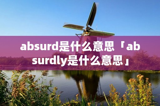 absurd是什么意思「absurdly是什么意思」