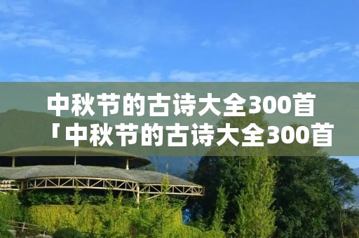 中秋节的古诗大全300首「中秋节的古诗大全300首短诗」