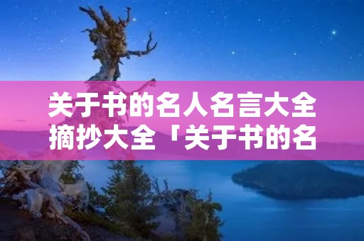 关于书的名人名言大全摘抄大全「关于书的名人名言短句大全摘抄」