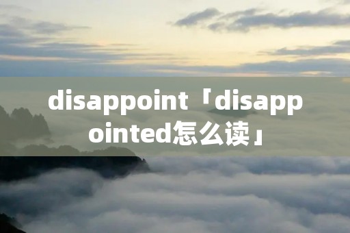 disappoint「disappointed怎么读」