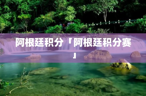 阿根廷积分「阿根廷积分赛」