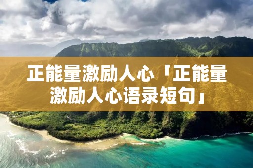 正能量激励人心「正能量激励人心语录短句」