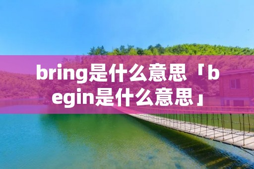 bring是什么意思「begin是什么意思」