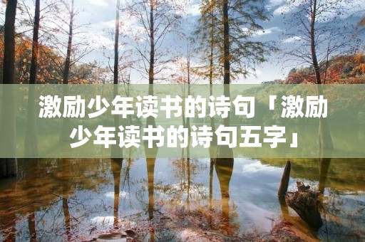 激励少年读书的诗句「激励少年读书的诗句五字」