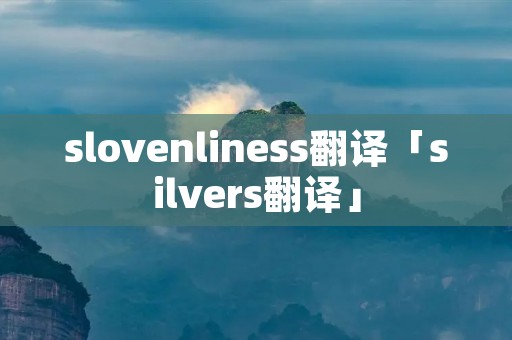 slovenliness翻译「silvers翻译」