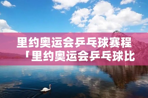 里约奥运会乒乓球赛程「里约奥运会乒乓球比赛项目」