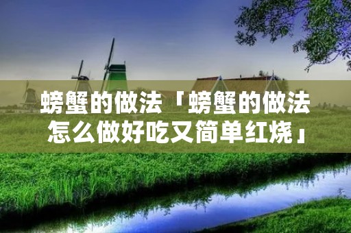 螃蟹的做法「螃蟹的做法怎么做好吃又简单红烧」
