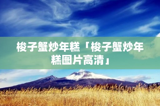 梭子蟹炒年糕「梭子蟹炒年糕图片高清」
