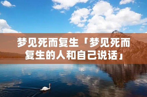 梦见死而复生「梦见死而复生的人和自己说话」