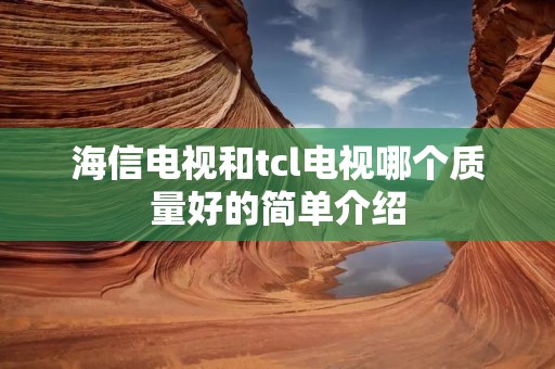 海信电视和tcl电视哪个质量好的简单介绍