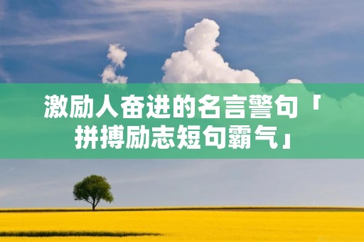 激励人奋进的名言警句「拼搏励志短句霸气」