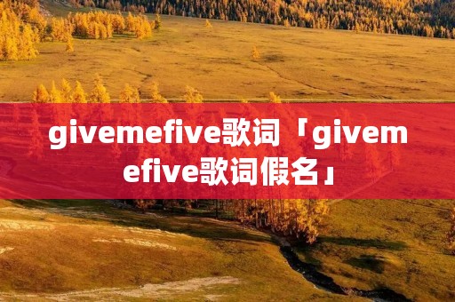 givemefive歌词「givemefive歌词假名」
