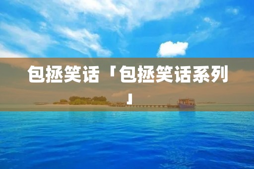 包拯笑话「包拯笑话系列」
