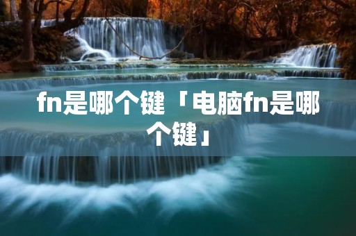 fn是哪个键「电脑fn是哪个键」