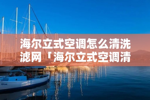 海尔立式空调怎么清洗滤网「海尔立式空调清洗滤网图解」
