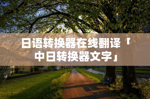 日语转换器在线翻译「中日转换器文字」